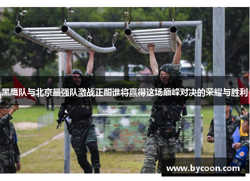 黑鹰队与北京最强队激战正酣谁将赢得这场巅峰对决的荣耀与胜利