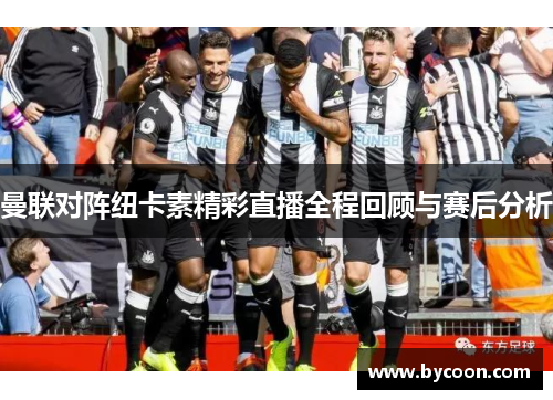 曼联对阵纽卡素精彩直播全程回顾与赛后分析
